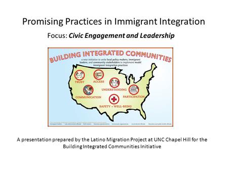 Promising Practices in Immigrant Integration Focus: Civic Engagement and Leadership A presentation prepared by the Latino Migration Project at UNC Chapel.
