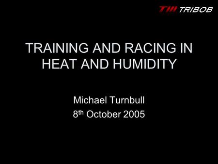 TRAINING AND RACING IN HEAT AND HUMIDITY Michael Turnbull 8 th October 2005.