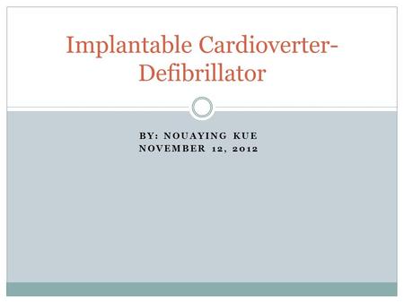 BY: NOUAYING KUE NOVEMBER 12, 2012 Implantable Cardioverter- Defibrillator.