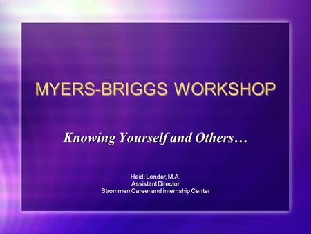 MYERS-BRIGGS WORKSHOP Knowing Yourself and Others… Heidi Lender, M.A. Assistant Director Strommen Career and Internship Center.