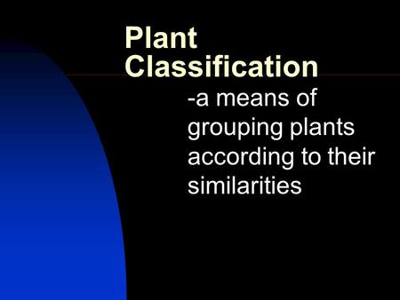Plant Classification -a means of grouping plants according to their similarities.