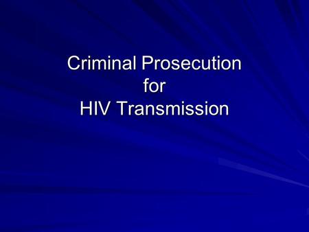 Criminal Prosecution for HIV Transmission. With ENORMOUS thanks to: Yusef Azad – NAT Lisa Power - THT.