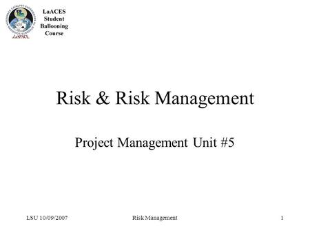 LSU 10/09/2007Risk Management1 Risk & Risk Management Project Management Unit #5.