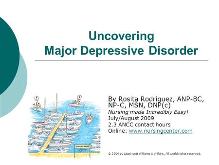 Uncovering Major Depressive Disorder By Rosita Rodriguez, ANP-BC, NP-C, MSN, DNP(c) Nursing made Incredibly Easy! July/August 2009 2.3 ANCC contact hours.