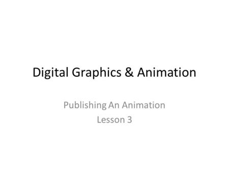 Digital Graphics & Animation Publishing An Animation Lesson 3.