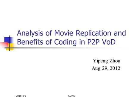 2015-8-3CUHK Analysis of Movie Replication and Benefits of Coding in P2P VoD Yipeng Zhou Aug 29, 2012.