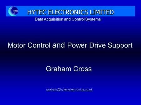 Data Acquisition and Control Systems HYTEC ELECTRONICS LIMITED Motor Control and Power Drive Support Graham Cross.