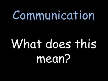 Communication What does this mean?. How do we communicate? ?