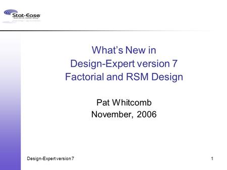 Design-Expert version 71 What’s New in Design-Expert version 7 Factorial and RSM Design Pat Whitcomb November, 2006.