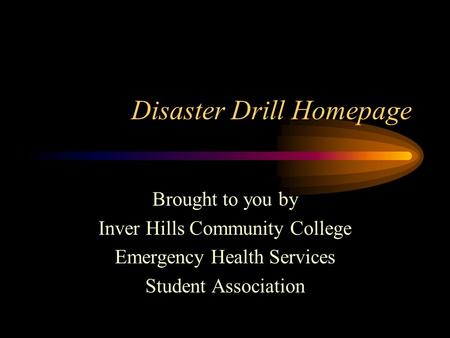 Disaster Drill Homepage Brought to you by Inver Hills Community College Emergency Health Services Student Association.