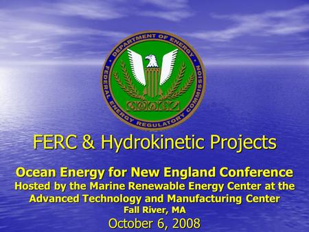 FERC & Hydrokinetic Projects Ocean Energy for New England Conference Hosted by the Marine Renewable Energy Center at the Advanced Technology and Manufacturing.