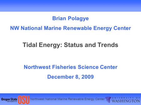 Northwest National Marine Renewable Energy Center Brian Polagye NW National Marine Renewable Energy Center Tidal Energy: Status and Trends Northwest Fisheries.