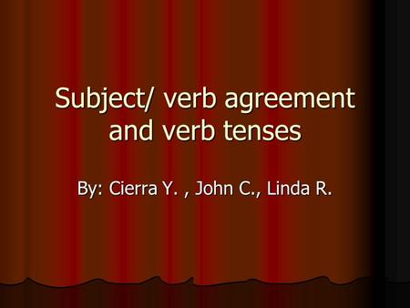 Subject/ verb agreement and verb tenses By: Cierra Y., John C., Linda R.