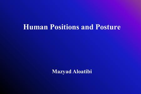 Human Positions and Posture Mazyad Aloatibi