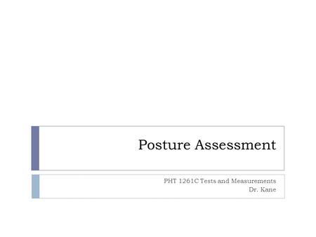 Posture Assessment PHT 1261C Tests and Measurements Dr. Kane.