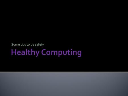 Some tips to be safety Healthy Computing.