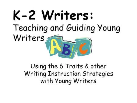 K-2 Writers: Teaching and Guiding Young Writers Using the 6 Traits & other Writing Instruction Strategies with Young Writers.
