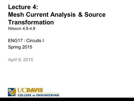 Lecture 4: Mesh Current Analysis & Source Transformation Nilsson 4.5-4.9 ENG17 : Circuits I Spring 2015 1 April 9, 2015.