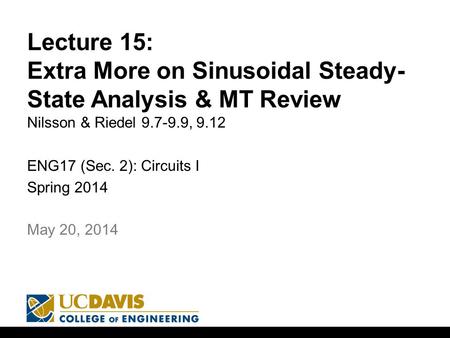 Lecture 15: Extra More on Sinusoidal Steady- State Analysis & MT Review Nilsson & Riedel 9.7-9.9, 9.12 ENG17 (Sec. 2): Circuits I Spring 2014 1 May 20,