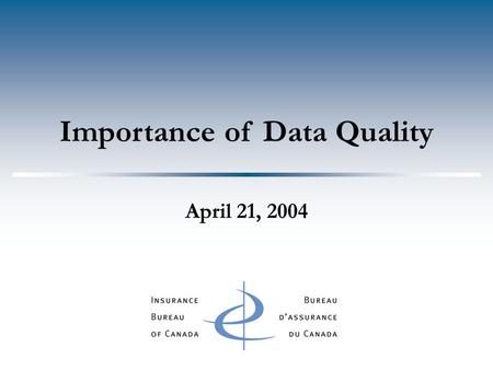 Importance of Data Quality April 21, 2004. Agenda  Uses & Benefits of Data  Elements of Quality  IBC Data Quality Safeguards  Metrics  Data Quality.