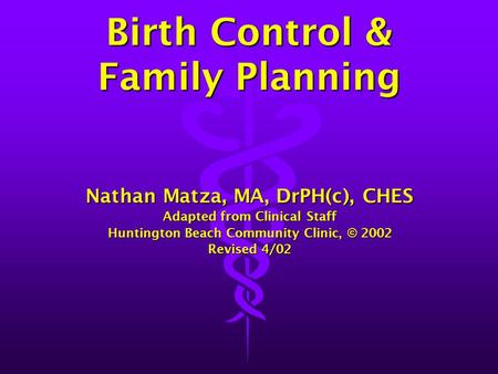Birth Control & Family Planning Nathan Matza, MA, DrPH(c), CHES Adapted from Clinical Staff Huntington Beach Community Clinic, © 2002 Revised 4/02.