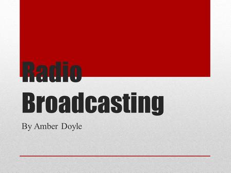 Radio Broadcasting By Amber Doyle. What Do You Think? Distinct voice type. Talk shows consisting of appealing topics. Music Sports Riding in the car.