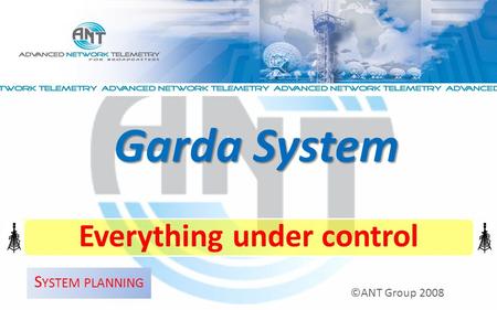 Everything under control ©ANT Group 2008 Garda System S YSTEM PLANNING.
