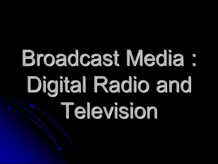 Broadcast Media : Digital Radio and Television. Social & Ethical Aspects Digital Radio Digital Television IT systems in a social context Digital Radio.