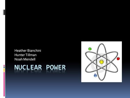 Heather Bianchini Hunter Tillman Noah Mendell Nuclear Energy  Nuclear Power is the use of sustained nuclear fission to generate nuclear energy.  Nuclear.