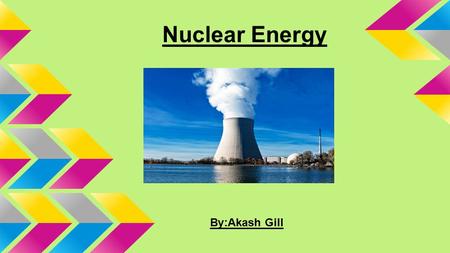 Nuclear Energy By:Akash Gill. What is Nuclear Energy? Nuclear energy usually means the part of the energy of an atomic nucleus, which can be released.
