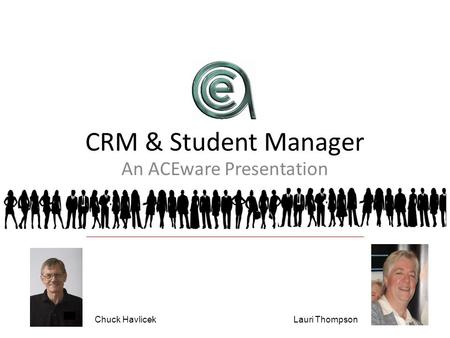 CRM & Student Manager An ACEware Presentation Chuck HavlicekLauri Thompson.