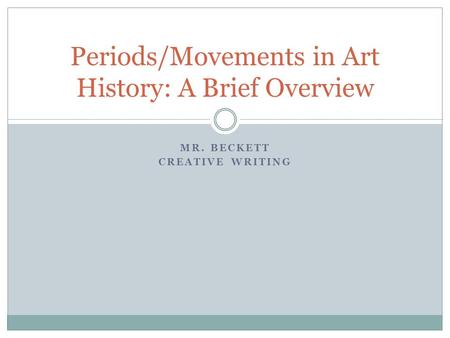 MR. BECKETT CREATIVE WRITING Periods/Movements in Art History: A Brief Overview.