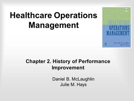 Chapter 2. History of Performance Improvement Daniel B. McLaughlin Julie M. Hays Healthcare Operations Management.