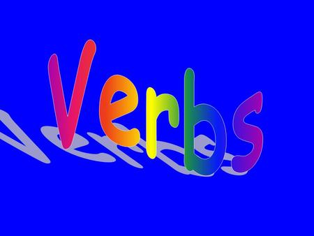 Verbs Verbs are the most important words in a sentence Every sentence must have at least one verb Verbs can change in several ways They can be in the.