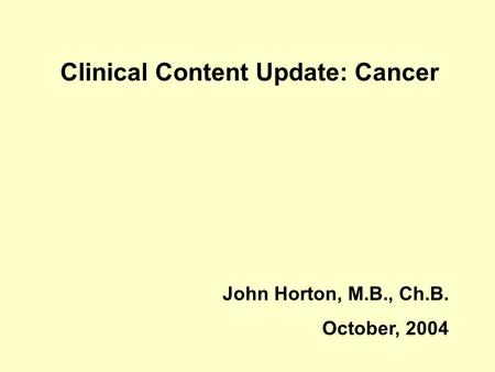 Clinical Content Update: Cancer John Horton, M.B., Ch.B. October, 2004.