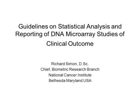 Guidelines on Statistical Analysis and Reporting of DNA Microarray Studies of Clinical Outcome Richard Simon, D.Sc. Chief, Biometric Research Branch National.