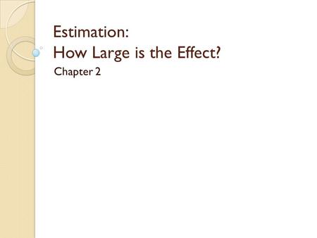 Estimation: How Large is the Effect? Chapter 2. Chapter Overview So far, we can only say things like ◦ “We have strong evidence that the long-run probability.