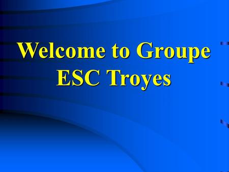 Welcome to Groupe ESC Troyes. Contents  Groupe ESC Troyes - Presentation - Programmes - Evolution  International Relations  International Relations.