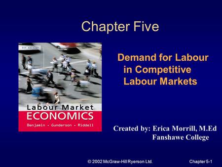 © 2002 McGraw-Hill Ryerson Ltd.Chapter 5-1 Chapter Five Demand for Labour in Competitive Labour Markets Created by: Erica Morrill, M.Ed Fanshawe College.
