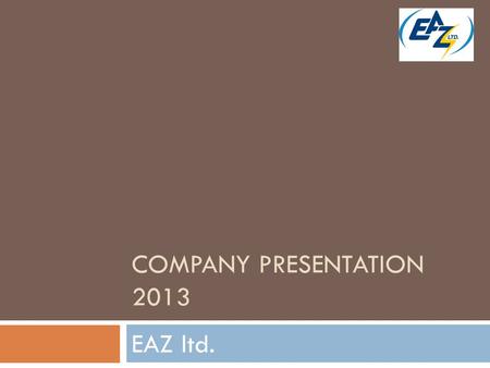 COMPANY PRESENTATION 2013 EAZ ltd.. Who we are  EAZ ltd. /Electrical equipment plant/ is established in the city of Perushtitsa 46 years ago.  The main.