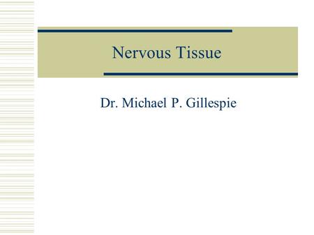 Nervous Tissue Dr. Michael P. Gillespie.