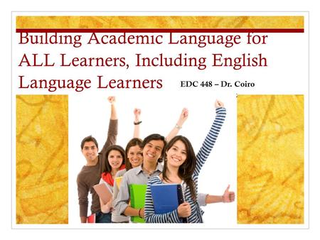 Building Academic Language for ALL Learners, Including English Language Learners EDC 448 – Dr. Coiro.