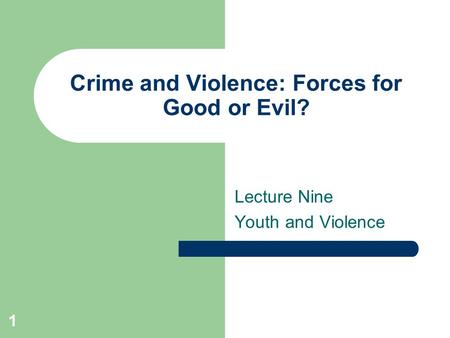 1 Crime and Violence: Forces for Good or Evil? Lecture Nine Youth and Violence.