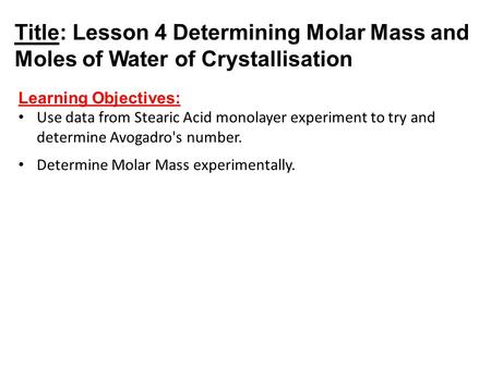 Title: Lesson 4 Determining Molar Mass and Moles of Water of Crystallisation Learning Objectives: Use data from Stearic Acid monolayer experiment to try.