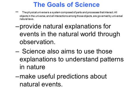 The Goals of Science – The physical universe is a system composed of parts and processes that interact. All objects in the universe, and all interactions.