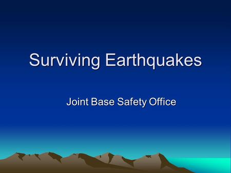 Surviving Earthquakes Joint Base Safety Office. 27 TIPS TO HELP YOU SURVIVE.