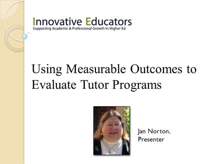 Using Measurable Outcomes to Evaluate Tutor Programs Jan Norton, Presenter.