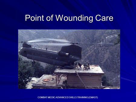 Point of Wounding Care COMBAT MEDIC ADVANCED SKILLS TRAINING (CMAST)