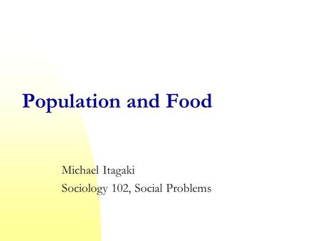 Population and Food Michael Itagaki Sociology 102, Social Problems.