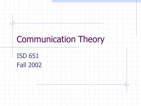 Communication Theory ISD 651 Fall 2002. Communications Theory The theory of how messages are communicated between two entities, including how messages.